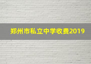 郑州市私立中学收费2019