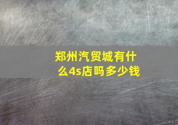 郑州汽贸城有什么4s店吗多少钱