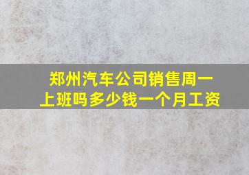 郑州汽车公司销售周一上班吗多少钱一个月工资