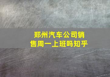 郑州汽车公司销售周一上班吗知乎