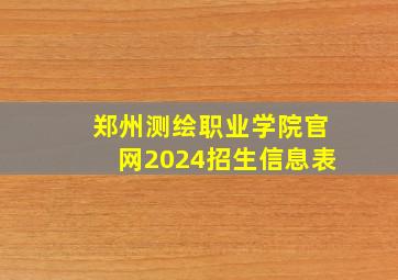 郑州测绘职业学院官网2024招生信息表