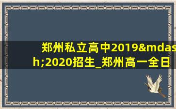 郑州私立高中2019—2020招生_郑州高一全日制