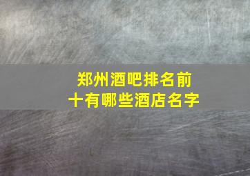 郑州酒吧排名前十有哪些酒店名字