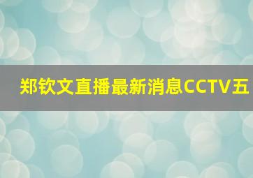 郑钦文直播最新消息CCTV五