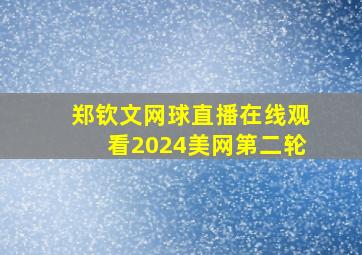 郑钦文网球直播在线观看2024美网第二轮