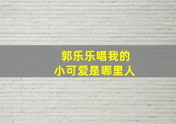 郭乐乐唱我的小可爱是哪里人