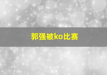 郭强被ko比赛