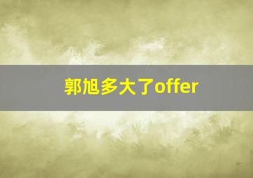 郭旭多大了offer