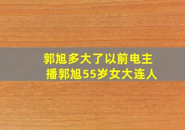 郭旭多大了以前电主播郭旭55岁女大连人