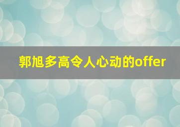 郭旭多高令人心动的offer