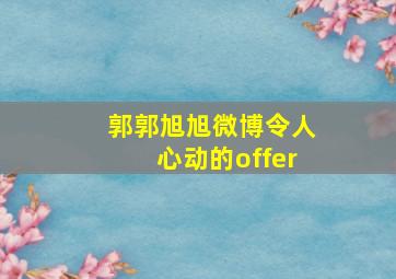 郭郭旭旭微博令人心动的offer