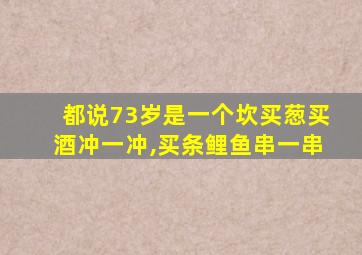 都说73岁是一个坎买葱买酒冲一冲,买条鲤鱼串一串