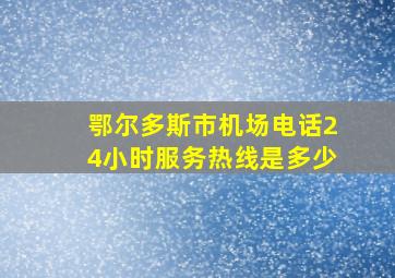 鄂尔多斯市机场电话24小时服务热线是多少