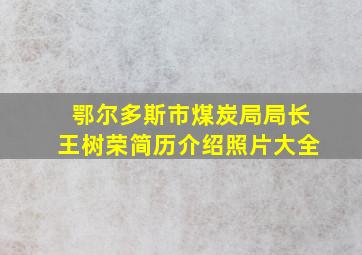 鄂尔多斯市煤炭局局长王树荣简历介绍照片大全