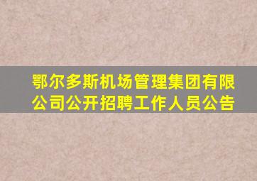 鄂尔多斯机场管理集团有限公司公开招聘工作人员公告