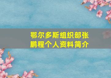 鄂尔多斯组织部张鹏程个人资料简介