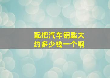 配把汽车钥匙大约多少钱一个啊