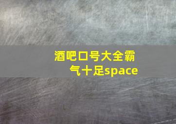 酒吧口号大全霸气十足space