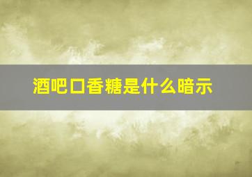 酒吧口香糖是什么暗示