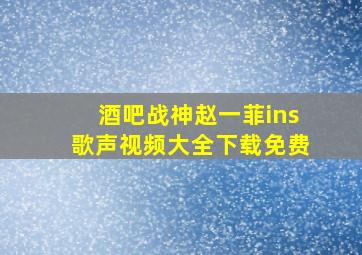 酒吧战神赵一菲ins歌声视频大全下载免费