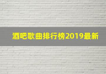 酒吧歌曲排行榜2019最新