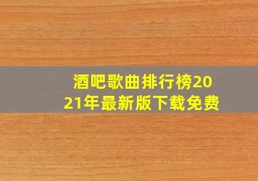 酒吧歌曲排行榜2021年最新版下载免费