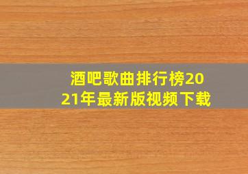 酒吧歌曲排行榜2021年最新版视频下载