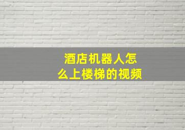 酒店机器人怎么上楼梯的视频