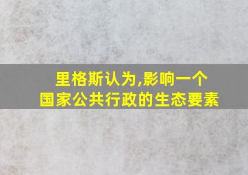 里格斯认为,影响一个国家公共行政的生态要素