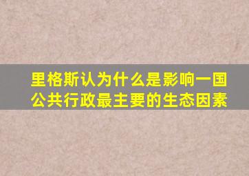 里格斯认为什么是影响一国公共行政最主要的生态因素