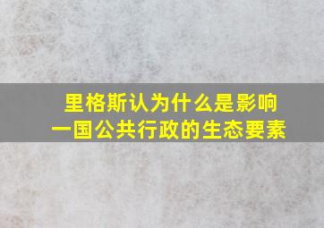 里格斯认为什么是影响一国公共行政的生态要素