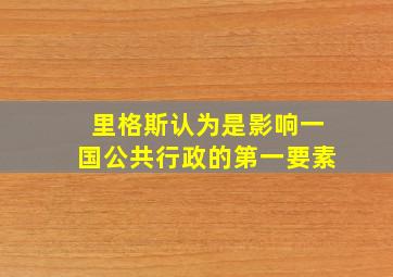 里格斯认为是影响一国公共行政的第一要素