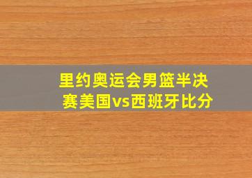 里约奥运会男篮半决赛美国vs西班牙比分