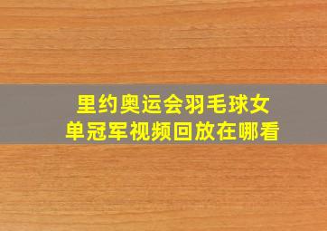 里约奥运会羽毛球女单冠军视频回放在哪看