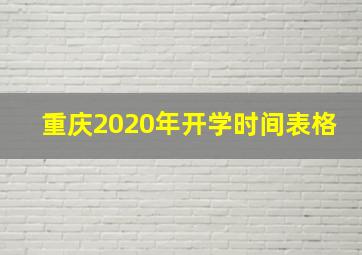 重庆2020年开学时间表格