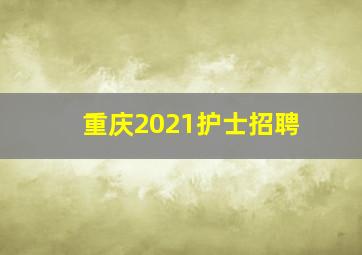 重庆2021护士招聘