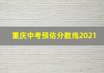 重庆中考预估分数线2021