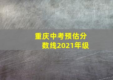 重庆中考预估分数线2021年级