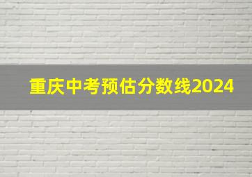 重庆中考预估分数线2024