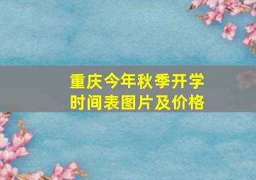 重庆今年秋季开学时间表图片及价格