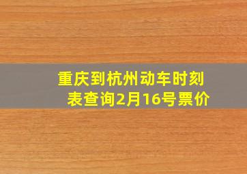 重庆到杭州动车时刻表查询2月16号票价