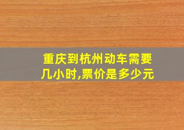 重庆到杭州动车需要几小时,票价是多少元