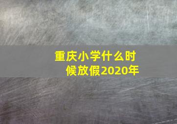 重庆小学什么时候放假2020年