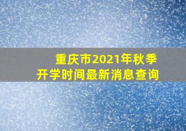 重庆市2021年秋季开学时间最新消息查询