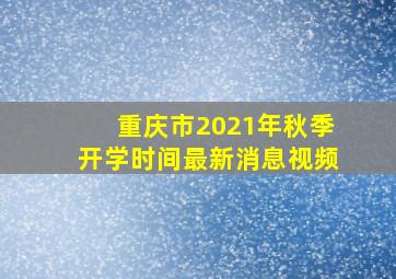 重庆市2021年秋季开学时间最新消息视频