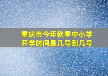 重庆市今年秋季中小学开学时间是几号到几号