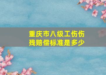 重庆市八级工伤伤残赔偿标准是多少