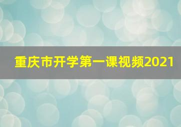 重庆市开学第一课视频2021