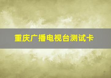 重庆广播电视台测试卡