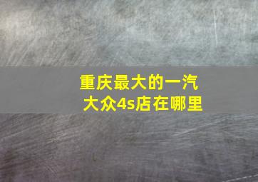 重庆最大的一汽大众4s店在哪里